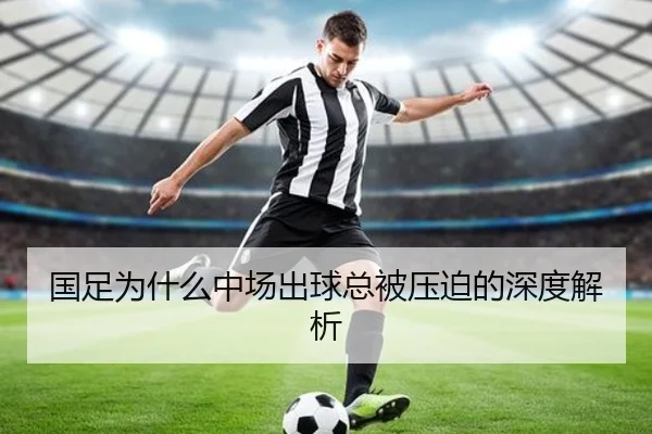 国足为什么中场出球总被压迫的深度解析 - Kaiyun