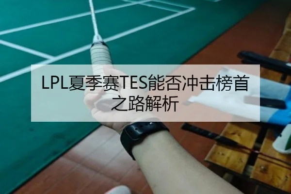 LPL夏季赛TES能否冲击榜首之路解析